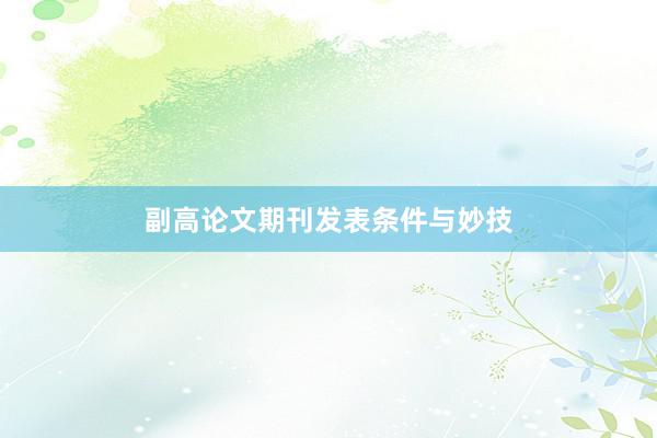 副高论文期刊发表条件与妙技